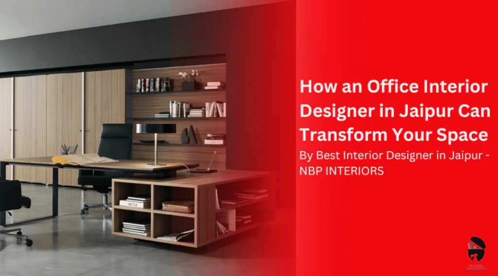 How an Office Interior Designer in Jaipur Can Transform Your Space
